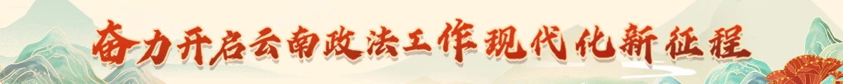 奋力开启云南政法工作现代化新征程